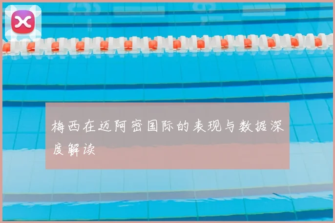 梅西在迈阿密国际的表现与数据深度解读