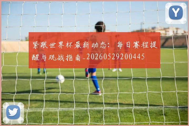 紧跟世界杯最新动态:每日赛程提醒与观战指南_20260529200445