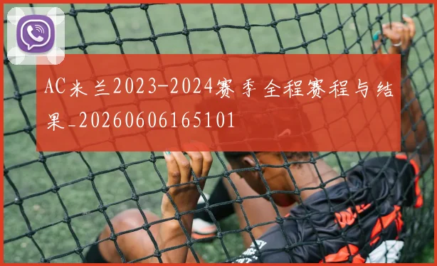 AC米兰2023-2024赛季全程赛程与结果_20260606165101