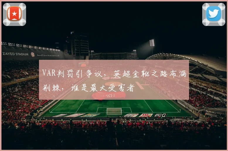 VAR判罚引争议，英超金靴之路布满荆棘，谁是最大受害者