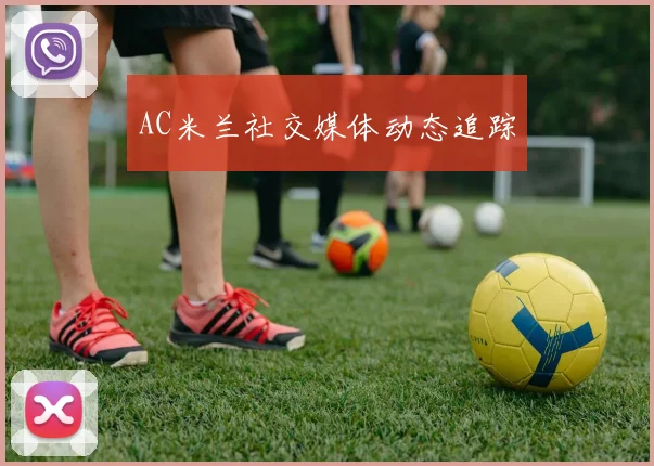 AC米兰社交媒体动态追踪