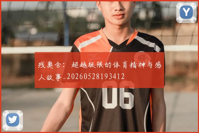 残奥会：超越极限的体育精神与感人故事_20260528193412