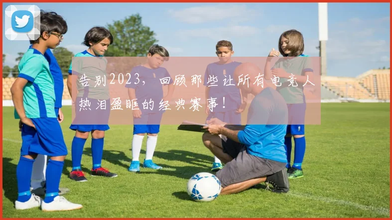 告别2023,回顾那些让所有电竞人热泪盈眶的经典赛事!