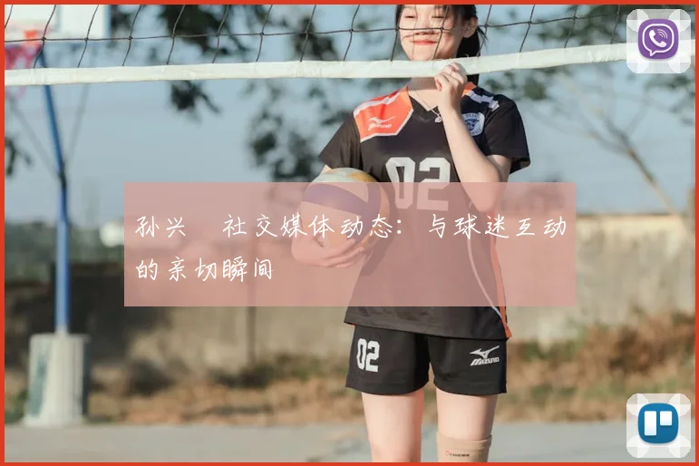 孙兴慜社交媒体动态:与球迷互动的亲切瞬间