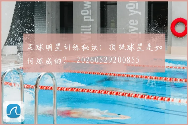足球明星训练秘诀:顶级球星是如何炼成的?_20260529200855