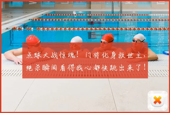 点球大战惊魂!门将化身救世主,绝杀瞬间看得我心都快跳出来了!