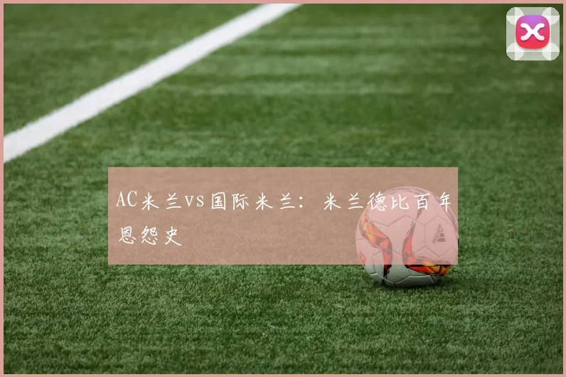 AC米兰vs国际米兰：米兰德比百年恩怨史